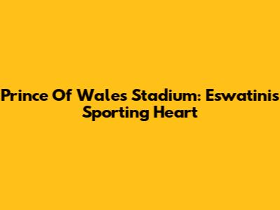 Prince Of Wales Stadium: Eswatini's Sporting Heart