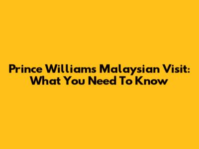 Prince William's Malaysian Visit: What You Need To Know