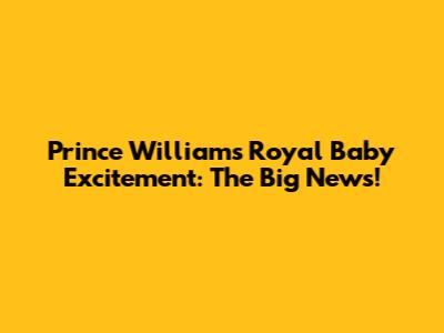 Prince William's Royal Baby Excitement: The Big News!
