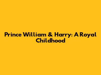 Prince William & Harry: A Royal Childhood