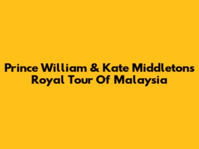 Prince William & Kate Middleton's Royal Tour Of Malaysia