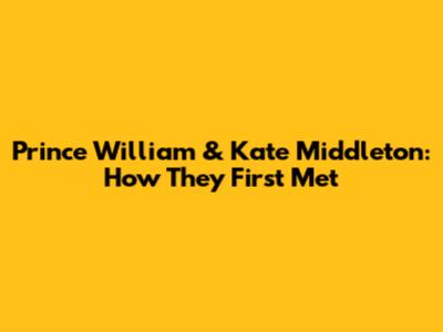 Prince William & Kate Middleton: How They First Met