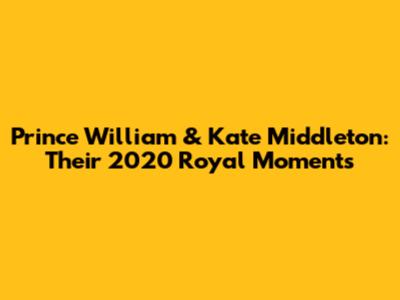 Prince William & Kate Middleton: Their 2020 Royal Moments
