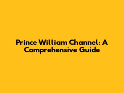 Prince William Channel: A Comprehensive Guide