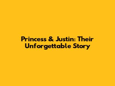 Princess & Justin: Their Unforgettable Story