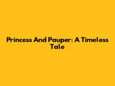 Princess And Pauper: A Timeless Tale