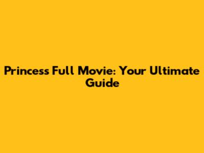 Princess Full Movie: Your Ultimate Guide