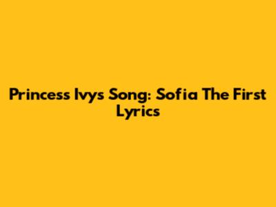 Princess Ivy's Song: Sofia The First Lyrics