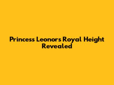 Princess Leonor's Royal Height Revealed