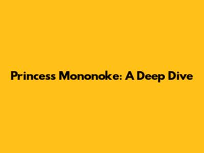 Princess Mononoke: A Deep Dive