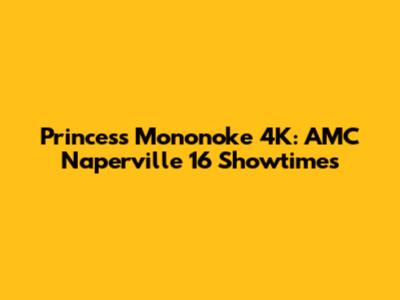 Princess Mononoke 4K: AMC Naperville 16 Showtimes