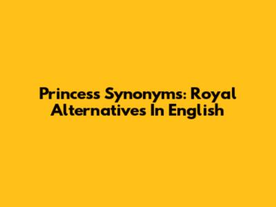 Princess Synonyms: Royal Alternatives In English