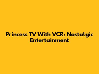 Princess TV With VCR: Nostalgic Entertainment