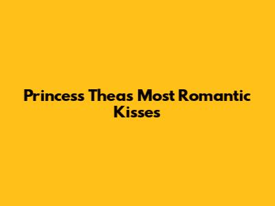 Princess Thea's Most Romantic Kisses