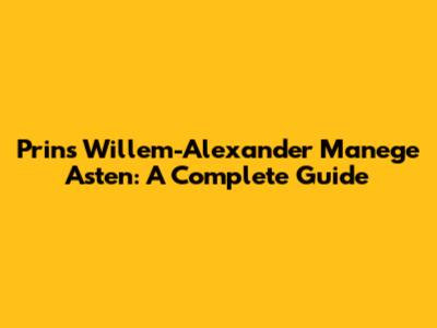 Prins Willem-Alexander Manege Asten: A Complete Guide
