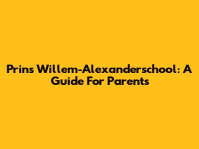 Prins Willem-Alexanderschool: A Guide For Parents