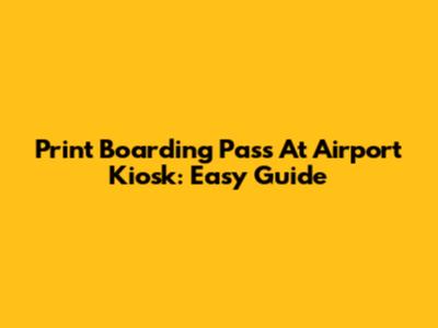 Print Boarding Pass At Airport Kiosk: Easy Guide