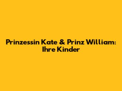 Prinzessin Kate & Prinz William: Ihre Kinder