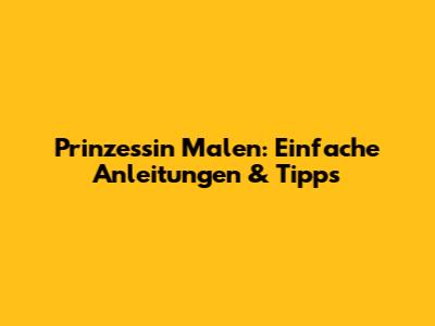 Prinzessin Malen: Einfache Anleitungen & Tipps