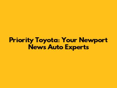 Priority Toyota: Your Newport News Auto Experts