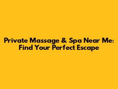 Private Massage & Spa Near Me: Find Your Perfect Escape