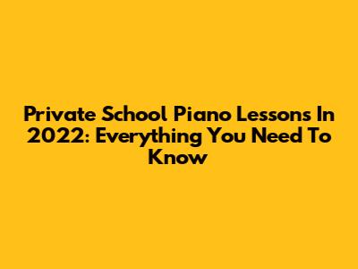 Private School Piano Lessons In 2022: Everything You Need To Know
