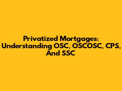 Privatized Mortgages: Understanding OSC, OSCOSC, CPS, And SSC