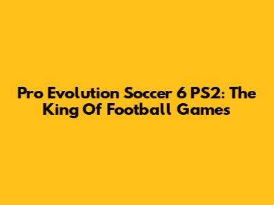 Pro Evolution Soccer 6 PS2: The King Of Football Games