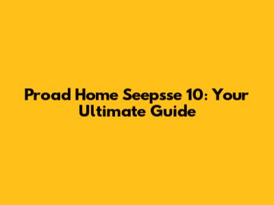 Proad Home Seepsse 10: Your Ultimate Guide