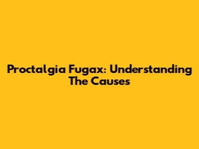 Proctalgia Fugax: Understanding The Causes