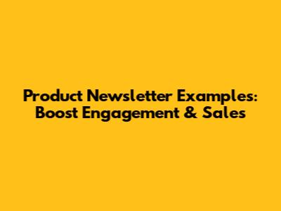 Product Newsletter Examples: Boost Engagement & Sales