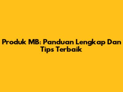Produk MB: Panduan Lengkap Dan Tips Terbaik