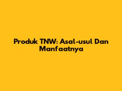 Produk TNW: Asal-usul Dan Manfaatnya