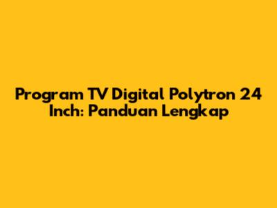 Program TV Digital Polytron 24 Inch: Panduan Lengkap