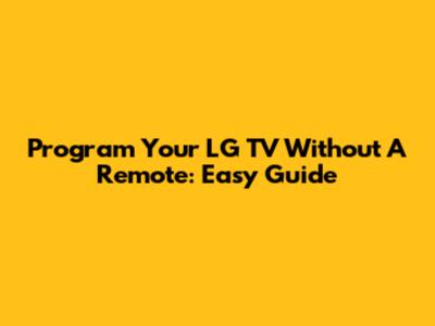 Program Your LG TV Without A Remote: Easy Guide