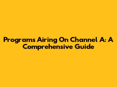 Programs Airing On Channel A: A Comprehensive Guide