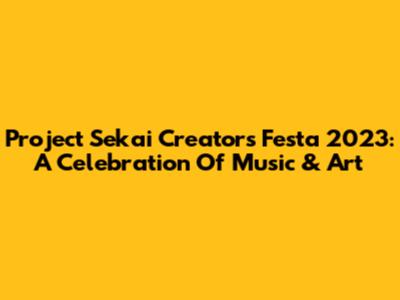 Project Sekai Creators Festa 2023: A Celebration Of Music & Art