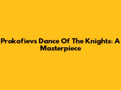Prokofiev's Dance Of The Knights: A Masterpiece