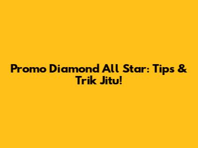 Promo Diamond All Star: Tips & Trik Jitu!