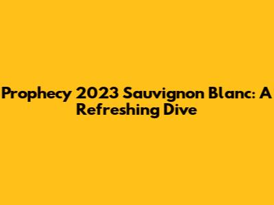 Prophecy 2023 Sauvignon Blanc: A Refreshing Dive