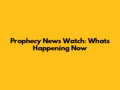 Prophecy News Watch: What's Happening Now