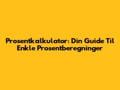 Prosentkalkulator: Din Guide Til Enkle Prosentberegninger