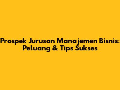 Prospek Jurusan Manajemen Bisnis: Peluang & Tips Sukses