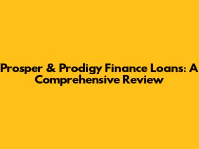 Prosper & Prodigy Finance Loans: A Comprehensive Review