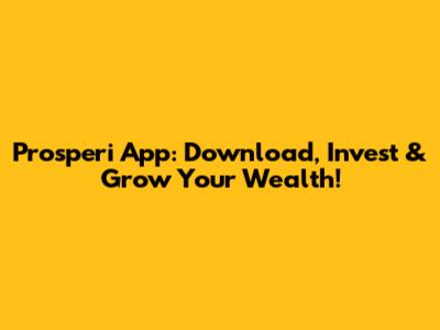 Prosperi App: Download, Invest & Grow Your Wealth!
