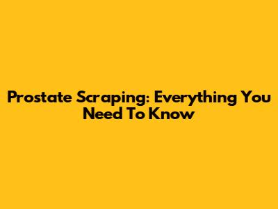 Prostate Scraping: Everything You Need To Know