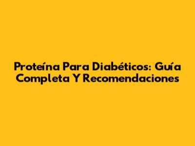 Proteína Para Diabéticos: Guía Completa Y Recomendaciones
