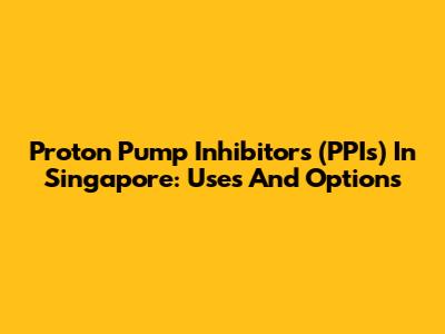Proton Pump Inhibitors (PPIs) In Singapore: Uses And Options