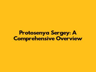 Protosenya Sergey: A Comprehensive Overview