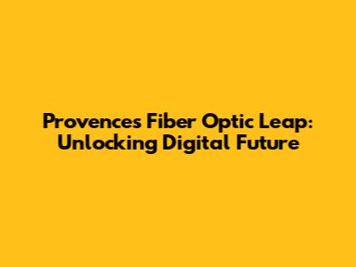 Provence's Fiber Optic Leap: Unlocking Digital Future